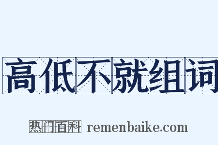 高低不就组词是什么意思的图片